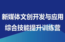 新媒體文創(chuàng)開(kāi)發(fā)與應(yīng)用綜合技能提升訓(xùn)練營(yíng)通知