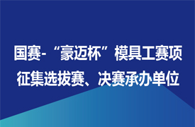 征集國(guó)賽-“豪邁杯”模具工賽項(xiàng)選拔賽、決賽承辦單位