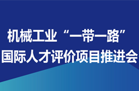 關(guān)于召開機(jī)械工業(yè)“一帶一路”國際人才評(píng)價(jià)項(xiàng)目推進(jìn)會(huì)的通知