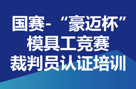 國(guó)賽-“豪邁杯”模具工競(jìng)賽裁判員認(rèn)證培訓(xùn)